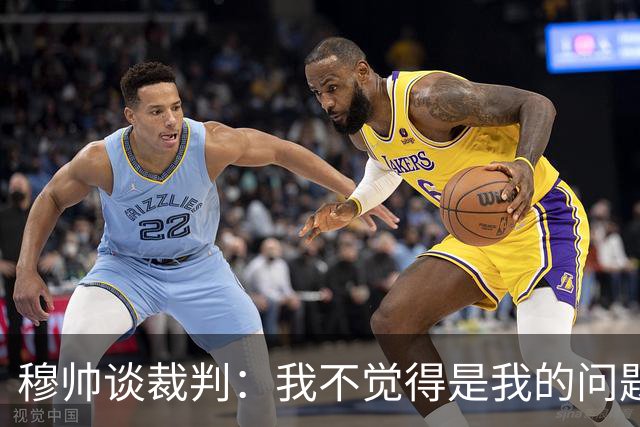 穆帅谈裁判：我不觉得是我的问题，每到新俱乐部都会碰上麻烦