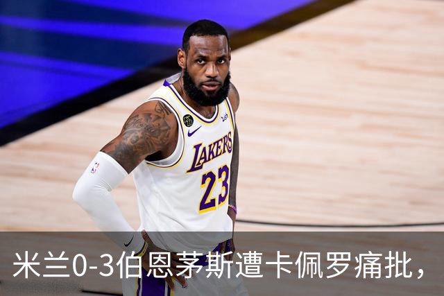 米兰0-3伯恩茅斯遭卡佩罗痛批，意甲欧联积分尴尬处第九