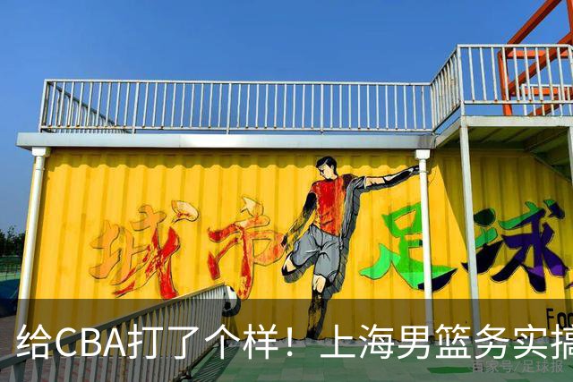 给CBA打了个样！上海男篮务实搞青训做运营，某国企球队却整AI宣传片