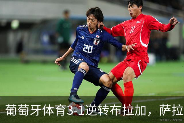 葡萄牙体育3-1逆转布拉加，萨拉萨尔、路易斯-苏亚雷斯破门