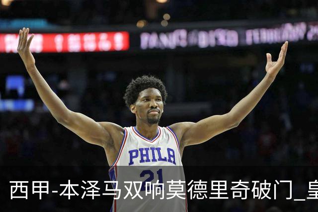 西甲-本泽马双响莫德里奇破门 皇马4-0埃尔切