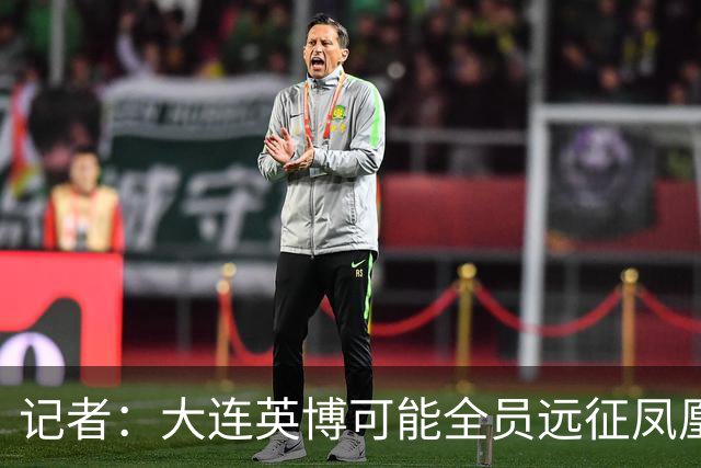 记者：大连英博可能全员远征凤凰山，成都蓉城内部盼一致对外