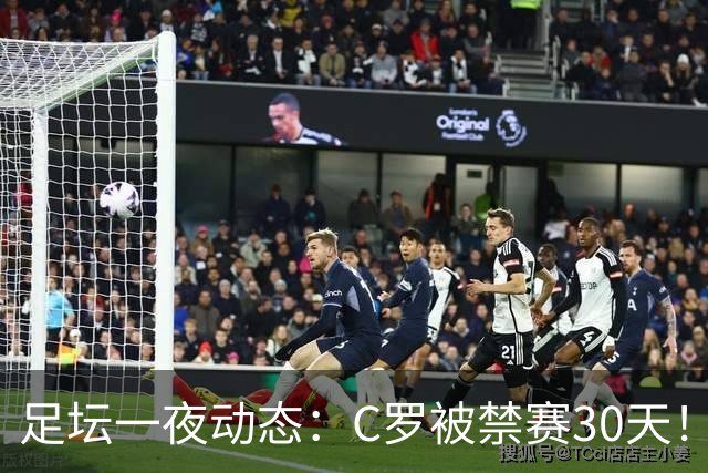 足坛一夜动态：C罗被禁赛30天！U16国足两连胜 热刺赛季首胜