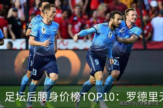 足坛后腰身价榜TOP10：罗德里无缘前十，英超7人上榜