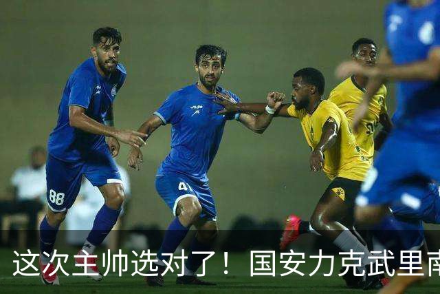 这次主帅选对了！国安力克武里南联18场不败，蒙哥马利获盛赞