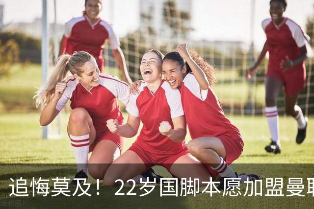 追悔莫及！22岁国脚本愿加盟曼联，一次犹豫错失7000万潜力新星
