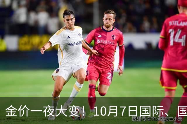 金价一夜大变！10月7日国际、国内黄金价格一览，各品牌黄金价格更新
