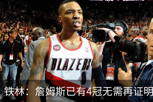铁林：詹姆斯已有4冠无需再证明自己 去76人或许就是喜欢挑战