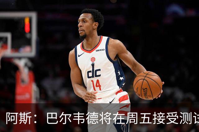 阿斯：巴尔韦德将在周五接受测试，以确定能否出战黄潜