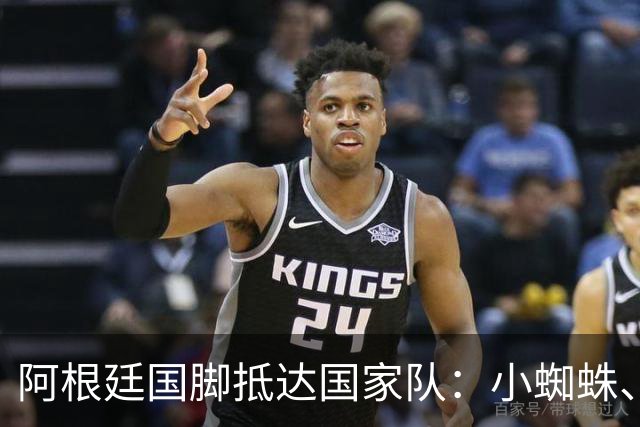 阿根廷国脚抵达国家队：小蜘蛛、劳塔罗笑容满面，利马罗梅罗同框