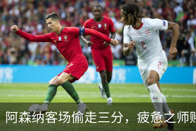 阿森纳客场偷走三分，疲惫之师赌命欧冠！能赢拜仁就自圆其说！