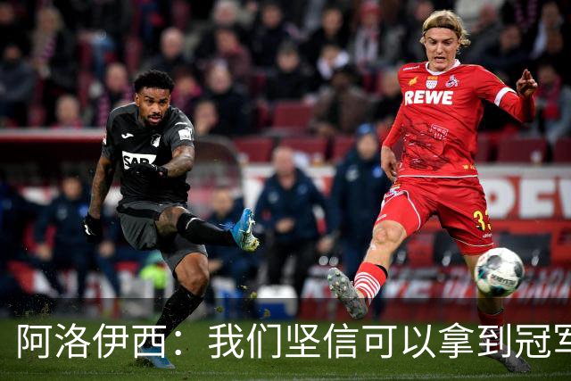 阿洛伊西：我们坚信可以拿到冠军，下课的问题等赛季结束后考虑
