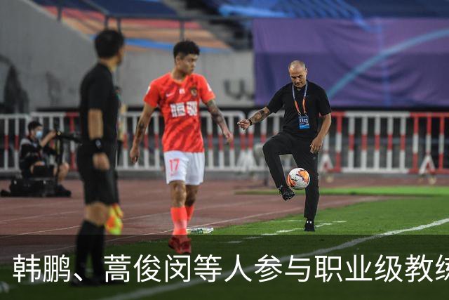 韩鹏、蒿俊闵等人参与职业级教练培训，课程持续到10月初