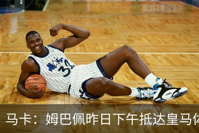 马卡：姆巴佩昨日下午抵达皇马体育城，完成了个人训练课