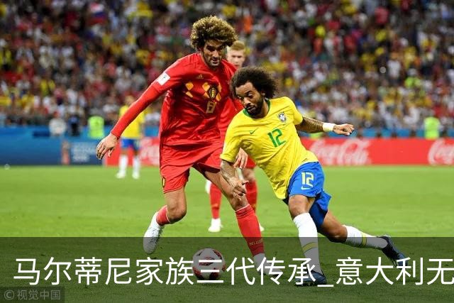 马尔蒂尼家族三代传承 意大利无惧劲敌盼3连胜