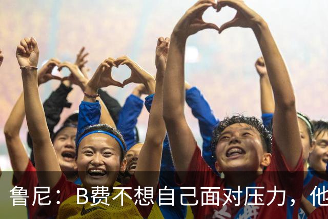 鲁尼：B费不想自己面对压力，他和利马应该照照镜子
