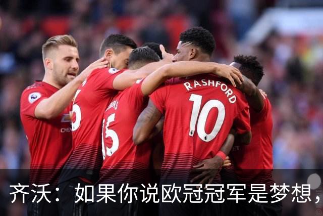 齐沃：如果你说欧冠冠军是梦想，媒体就会把夺冠写成既定目标