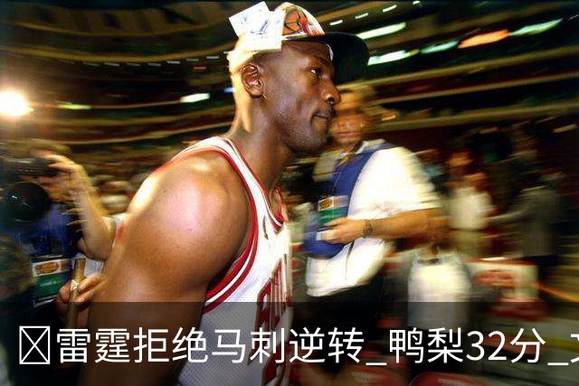 🏀雷霆拒绝马刺逆转 鸭梨32分 文班13中1+13板6帽 麦凯恩20分