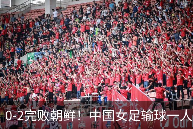 0-2完败朝鲜！中国女足输球一人必须担责，一战揭露其三大败笔！