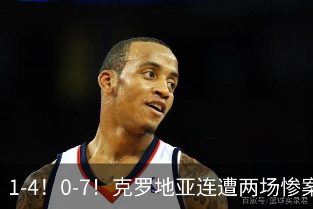 1-4！0-7！克罗地亚连遭两场惨案 前国安主帅面临下课
