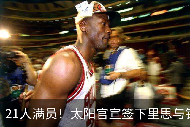 21人满员！太阳官宣签下里思与钱德勒，训练营开抢最后名额