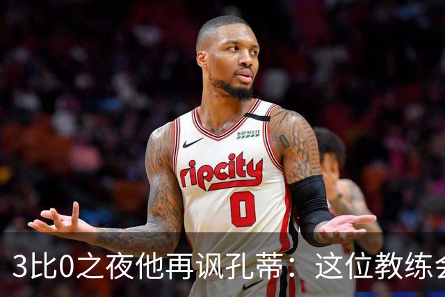 3比0之夜他再讽孔蒂：这位教练会跟我说话，这很新鲜