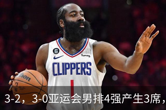 3-2，3-0亚运会男排4强产生3席，半决赛中国队迎来生死战