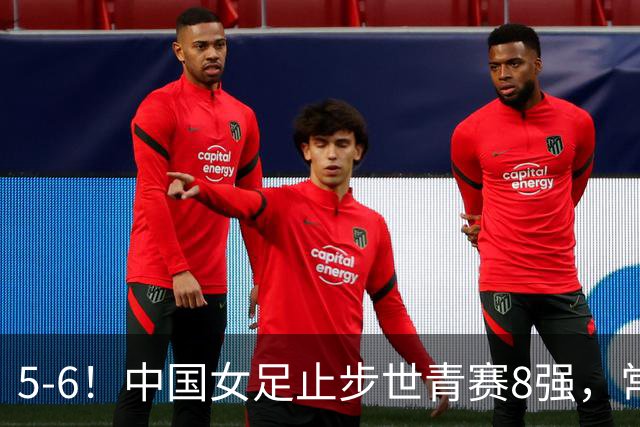 5-6！中国女足止步世青赛8强，常规时间1-1，点球大战惜败意大利