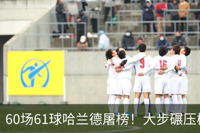 60场61球哈兰德屠榜！大步碾压梅西 直冲C罗GOAT王座