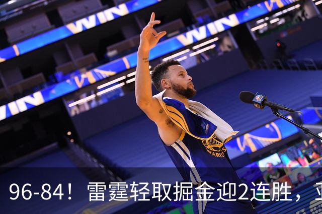 96-84！雷霆轻取掘金迎2连胜，亚历山大17分，约基奇13+7+5