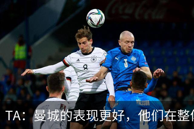 TA：曼城的表现更好，他们在整体上远比漏洞百出的利物浦更出色