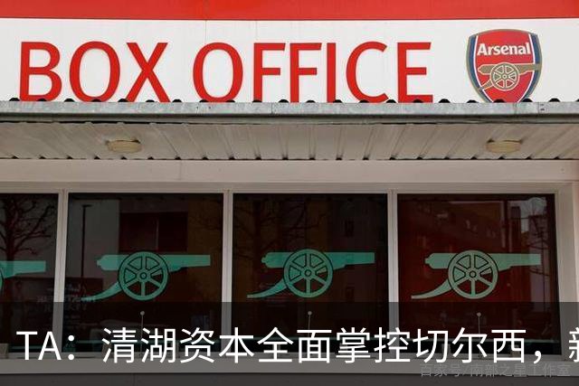 TA：清湖资本全面掌控切尔西，新球场计划有望步入正轨