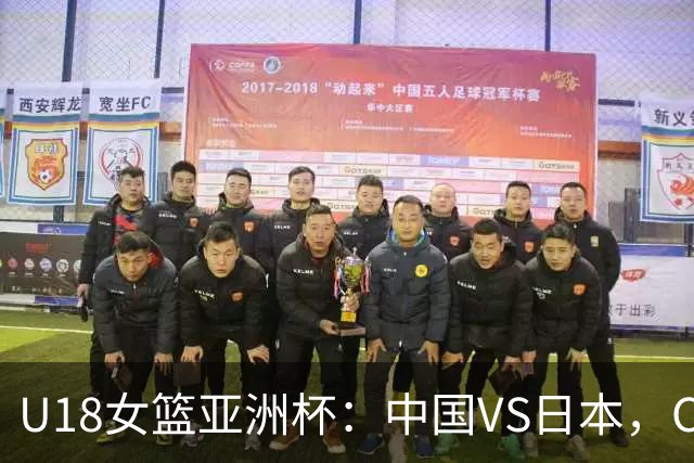 U18女篮亚洲杯：中国VS日本，CCTV5不直播，中国有望拿下三连胜